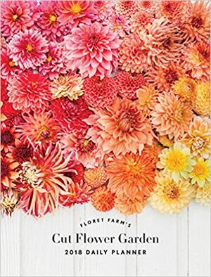 Floret Farm's Cut Flower Garden 2018 Daily Planner by Erin Benzakein