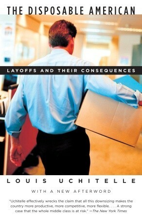 The Disposable American: Layoffs and Their Consequences by Louis Uchitelle