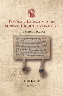 Pragmatic Literacy and the Medieval Use of the Vernacular: The Swedish Example by Inger Larsson