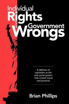 Individual Rights and Government Wrongs by Brian Phillips