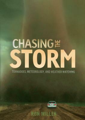 Chasing the Storm: Tornadoes, Meteorology, and Weather Watching by Ron Miller