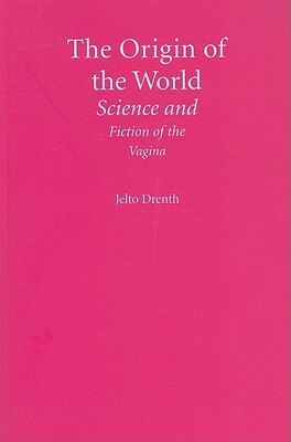 The Origin of the World: Science and Fiction of the Vagina by Jelto Drenth