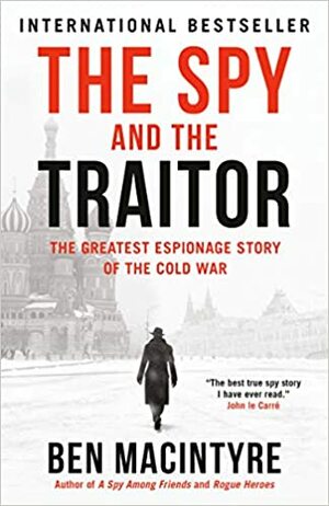 The Spy and the Traitor: The Greatest Espionage Story of the Cold War by Ben Macintyre