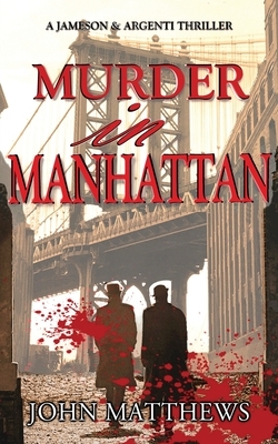 Murder in Manhattan: A Jameson & Argenti Thriller, Book 1 by John Matthews