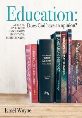 Education: Does God Have an Opinion?: A Biblical Apologetic for Christian Education & Homeschooling by Israel Wayne