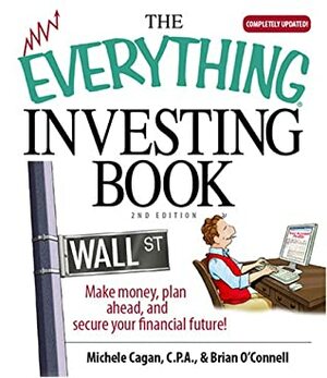 The Everything Investing Book: Make Money, Plan Ahead, And Secure Your Financial Future! by Michele Cagan, Brian O'Connell