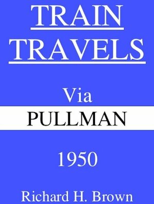 Train Travels Via Pullman 1950 by Richard H. Brown