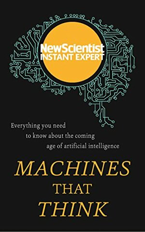 Machines that Think: Everything you need to know about the coming age of artificial intelligence by New Scientist