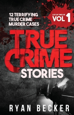 True Crime Stories Volume 1: 12 Terrifying True Crime Murder Cases by Ryan Becker, True Crime Seven