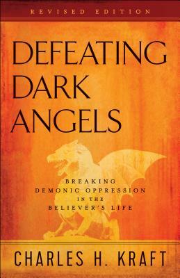 Defeating Dark Angels: Breaking Demonic Oppression in the Believer's Life by Charles H. Kraft