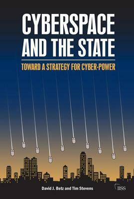 Cyberspace and the State: Towards a Strategy for Cyber-Power by David J. Betz, Tim Stevens