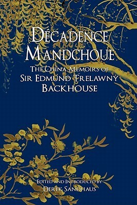 Décadence Mandchoue: The China Memoirs of Sir Edmund Trelawny Backhouse by Derek Sandhaus, Edmund Trelawny Backhouse