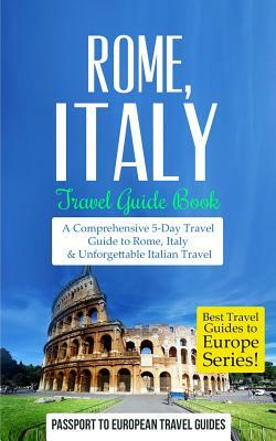 Rome: Rome, Italy: Travel Guide Book-A Comprehensive 5-Day Travel Guide to Rome, Italy & Unforgettable Italian Travel by Passport to European Travel Guides