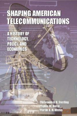 Shaping American Telecommunications: A History of Technology, Policy, and Economics by Martin B. H. Weiss, Phyllis W. Bernt, Christopher H. Sterling