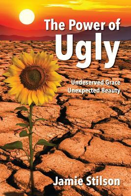 The Power of Ugly: Undeserved Grace. Unexpected Beauty. by James Stilson