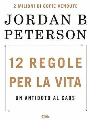 12 regole per la vita: Un antidoto al caos by Jordan B. Peterson, Jordan B. Peterson
