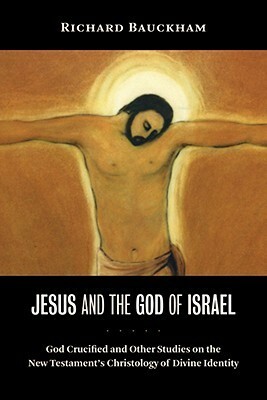 Jesus and the God of Israel: God Crucified and Other Studies on the New Testament's Christology of Divine Identity by Richard Bauckham