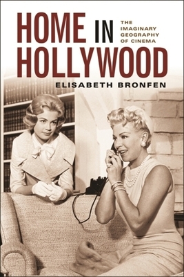 Home in Hollywood: The Imaginary Geography of Cinema by Elisabeth Bronfen