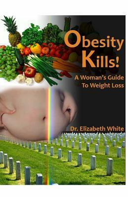 Obesity Kills!: A woman's Guide To Weight Loss by Elizabeth White