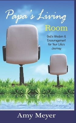Papa's Living Room: Wisdom & Encouragement for Your Journey by Amy Meyer