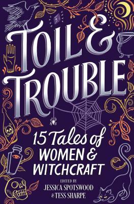 Toil & Trouble: 15 Tales of Women & Witchcraft by Jessica Spotswood, Tess Sharpe