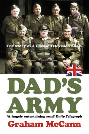 Dad's Army: The Story of a Classic Television Show by Graham McCann