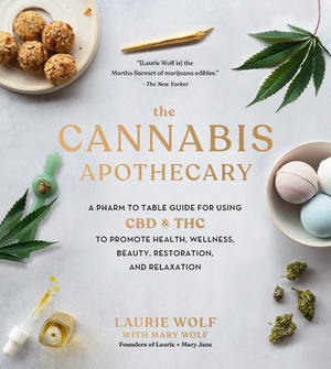 The Cannabis Apothecary: A Pharm to Table Guide for Using CBD and THC to Promote Health, Wellness, Beauty, Restoration, and Relaxation by Laurie Wolf