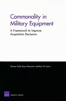 Commonality in Military Equipment: A Framework to Improve Acquisition Decisions by Thomas Held, Bruce Oliver Newsome, Matthew W. Lewis