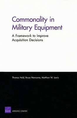 Commonality in Military Equipment: A Framework to Improve Acquisition Decisions by Matthew W. Lewis, Bruce Oliver Newsome, Thomas Held