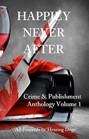 Happily Never After: A 22-story Anthology by 'Crime & Publishment' Writers by May Rinaldi, Andrew Leslie, Ann Bloxwich, Morgen Bailey, A.S. King, Jackie Baldwin, Graham Smith, Carol McKay, Gillean Arjat, C.G. Huntley, Tess Makovesky, Janet Williamson, L.P. Mennock, Les Morris, John S. Langley, Lucy Cameron, Mike Craven, John Coughlan