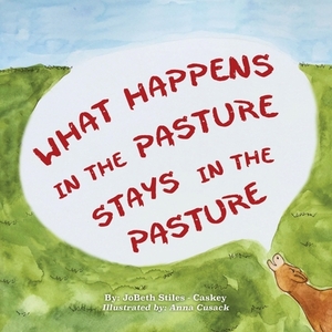 What Happens in the Pasture Stays in the Pasture by Anna Cusack, Jobeth Stiles -. Caskey