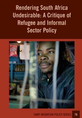 Rendering South Africa Undesirable: A Critique of Refugee and Informal Sector Policy by Caroline Skinner, Manal Stulgaitis, Jonathan Crush