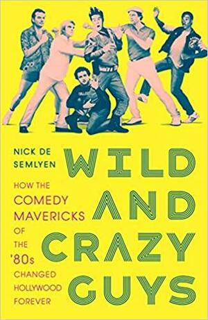 Wild and Crazy Guys: How the Comedy Mavericks of the '80s Changed Hollywood Forever by Nick de Semlyen