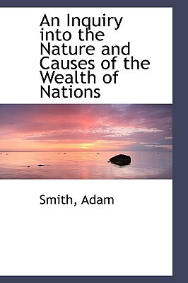 An Inquiry Into the Nature and Causes of the Wealth of Nations by Adam Smith