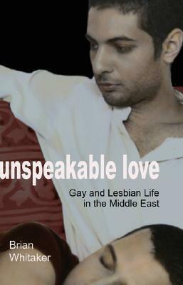 Unspeakable Love: Gay and Lesbian Life in the Middle East by Brian Whitaker