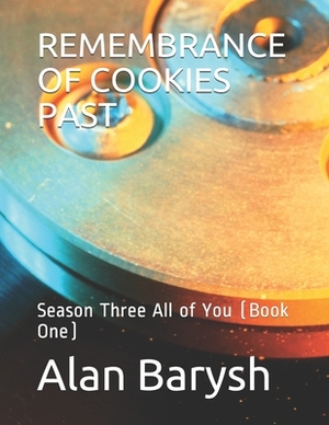 Remembrance of Cookies Past: Season Three All of You (Book One) by Alan Barysh