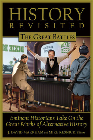 History Revisited: The Great Battles, Eminent Historians Take on the Great Works of Alternative History by J. David Markham