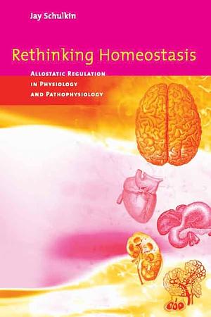 Rethinking Homeostasis: Allostatic Regulation in Physiology and Pathophysiology by Jay Schulkin