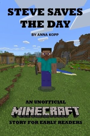 Steve Saves the Day: An Unofficial Minecraft Story For Early Readers by Anna Kopp