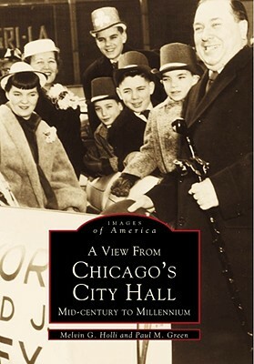 A View from Chicago's City Hall: Mid-Century to Millennium by Melvin G. Holli, Paul M. Green