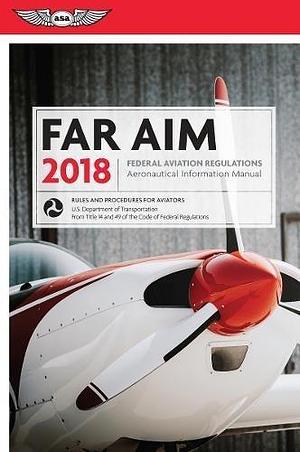 FAR/AIM 2018: Federal Aviation Regulations/Aeronautical Information Manual by Federal Aviation Administration, Federal Aviation Administration