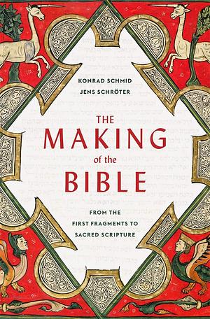 The Making of the Bible: From the First Fragments to Sacred Scripture by Konrad Schmid, Jens Schr�ter