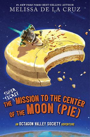 The Super-Secret Mission to the Center of the Moon (Pie) by Melissa de la Cruz