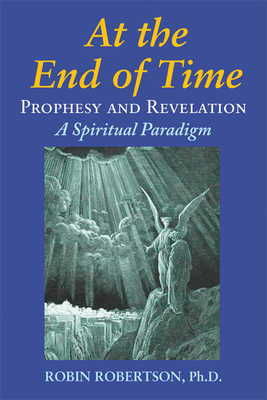 At the End of Time: Prophecy and Revelation: A Spiritual Paradigm by Robin Robertson