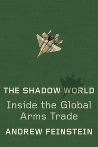 The Shadow World: Inside the Global Arms Trade by Andrew Feinstein