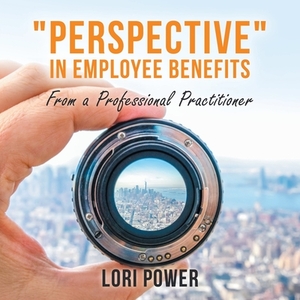 Perspective in Employee Benefits: From a Professional Practitioner by Lori Power
