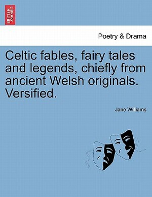 Celtic Fables, Fairy Tales and Legends, Chiefly from Ancient Welsh Originals. Versified. by Jane Williams