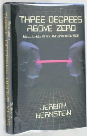 Three Degrees Above Zero: Bell Labs in the Information Age by Jeremy Bernstein