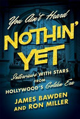 You Ain't Heard Nothin' Yet: Interviews with Stars from Hollywood's Golden Era by James Bawden, Ron Miller