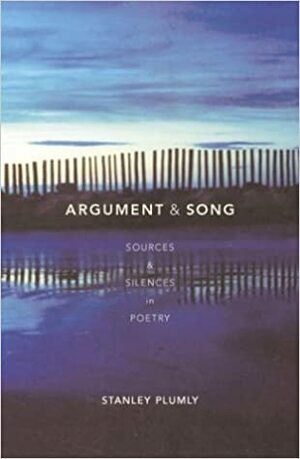 Argument & Song: Sources & Silences in Poetry by Stanley Plumly